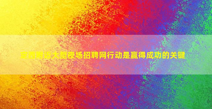 定西附近大型夜场招聘网行动是赢得成功的关键