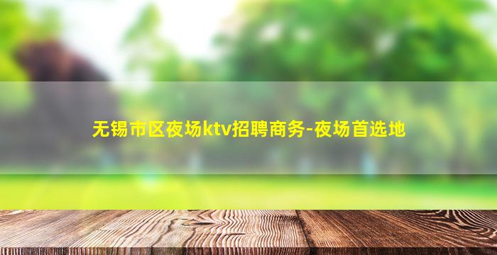 无锡市区夜场ktv招聘商务-夜场首选地