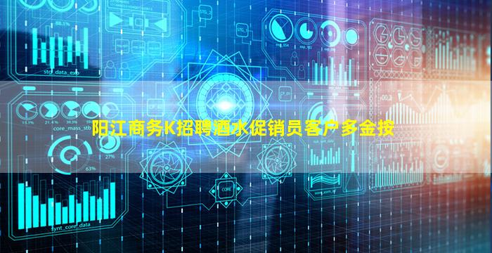 阳江商务K招聘酒水促销员客户多金按